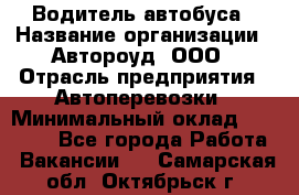 Водитель автобуса › Название организации ­ Автороуд, ООО › Отрасль предприятия ­ Автоперевозки › Минимальный оклад ­ 50 000 - Все города Работа » Вакансии   . Самарская обл.,Октябрьск г.